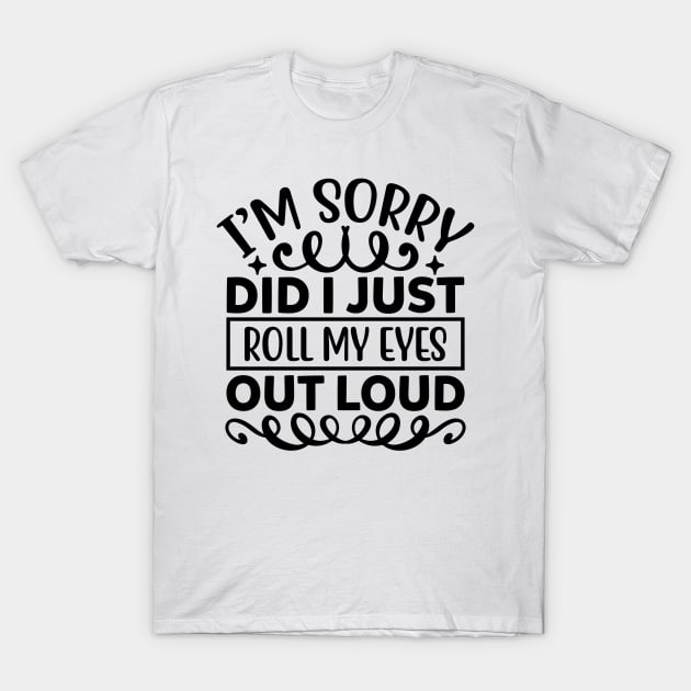 I m sorry did I just roll my eyes out loud T-Shirt by Oddities Outlet